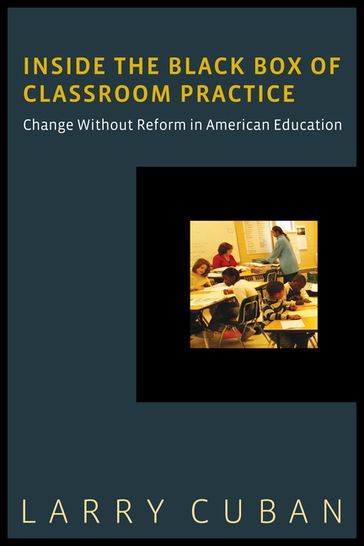 Inside the Black Box of Classroom Practice - Larry Cuban