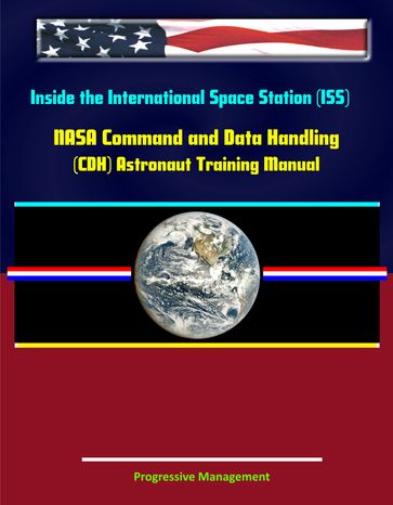 Inside the International Space Station (ISS): NASA Command and Data Handling (CDH) Astronaut Training Manual - Progressive Management