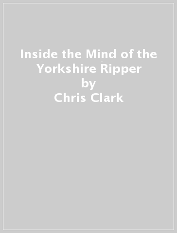 Inside the Mind of the Yorkshire Ripper - Chris Clark - Tim Hicks - Chris Clark & Tim Hicks