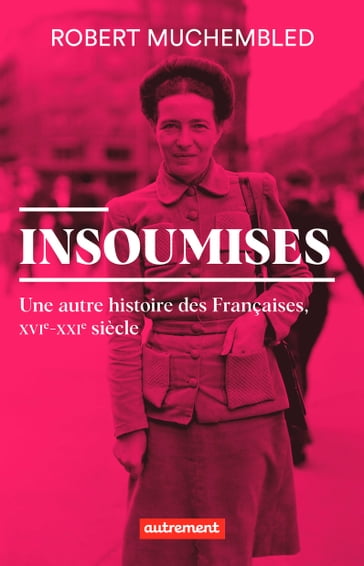 Insoumises. Une autre histoire des Françaises (XVIe- XXIe siècle) - Robert Muchembled