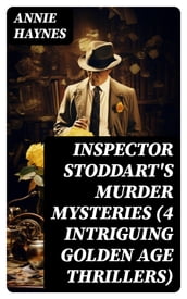Inspector Stoddart s Murder Mysteries (4 Intriguing Golden Age Thrillers)
