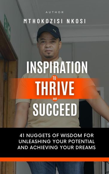 Inspiration to Thrive and Succeed - 41 Nuggets of Wisdom for Unleashing Your Potential and Achieving Your Dreams - Mthokozisi Nkosi