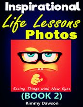 Inspirational Life Lessons Photos (Book 2): Meaningful Pictures, Seeing Things With New Eyes, Creating A Better Life Through Your Correct Values, Getting Correct Views Of Life