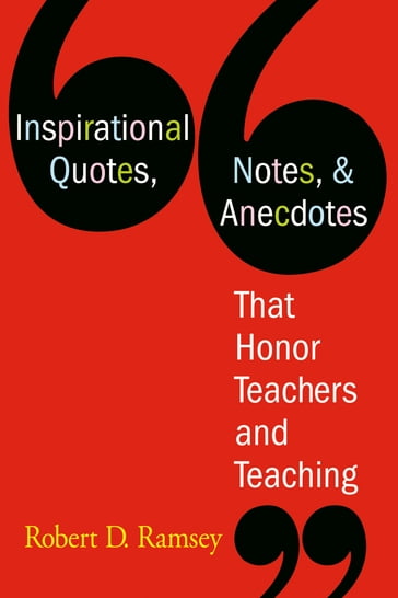 Inspirational Quotes, Notes, & Anecdotes That Honor Teachers and Teaching - Robert D. Ramsey