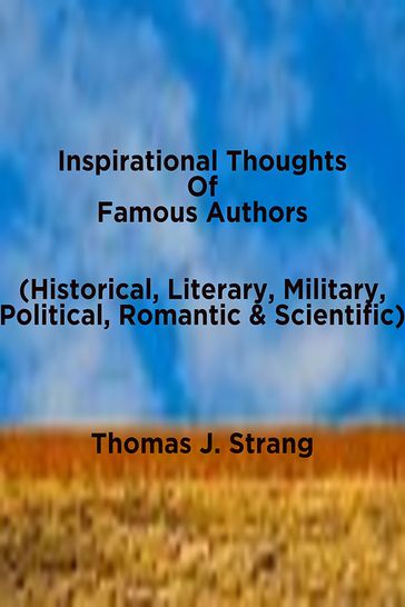 Inspirational Thoughts Of Famous Authors (Historical, Literary, Military, Political, Romantic & Scientific) - Thomas J. Strang