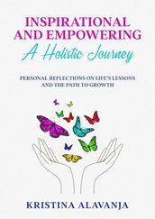 Inspirational and Empowering a Holistic Journey Personal Reflections On Life s Lessons and the Path To Growth