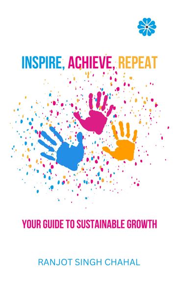 Inspire, Achieve, Repeat: Your Guide to Sustainable Growth - Ranjot Singh Chahal