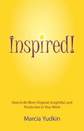 Inspired! How to Be More Original, Insightful and Productive in Your Work