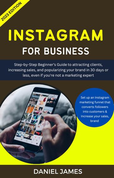 Instagram For Business: Step-By-Step Beginner's Guide To Attracting Clients, Increasing Sales, and Popularizing Your Brand - Daniel James