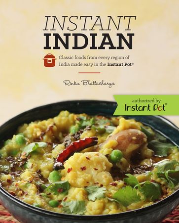 Instant Indian: Classic Foods from Every Region of India made easy in the Instant Pot - Rinku Bhattacharya