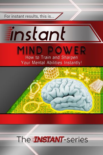 Instant Mind Power: How to Train and Sharpen Your Mental Abilities Instantly! - The INSTANT-Series