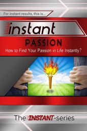 Instant Passion: How to Find Your Passion in Life Instantly!