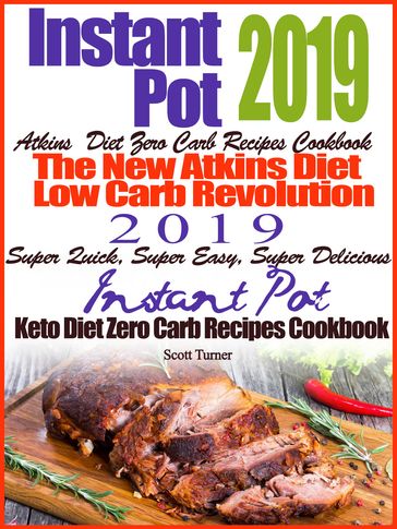 Instant Pot 2019 Atkins Diet Zero Carb Recipes Cookbook The New Atkins Diet Low Carb Revolution 2019 Super Quick, Super Easy, Super Delicious Instant Pot Keto Diet Zero Carb Recipes Cookbook - Scott Turner