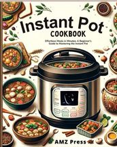 Instant Pot Cookbook : Effortless Meals in Minutes: A Beginner s Guide to Mastering the Instant Pot