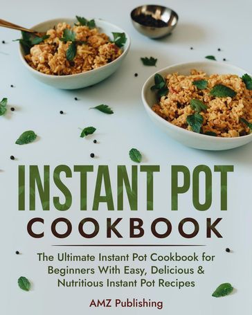 Instant Pot Cookbook: The Ultimate Instant Pot Cookbook for Beginners With Easy, Delicious & Nutritious Instant Pot Recipes - AMZ Publishing