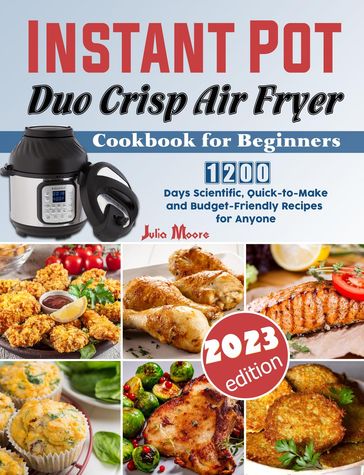 Instant Pot Duo Crisp Air Fryer Cookbook for Beginners: 1200 Days Scientific, Quick-to-Make and Budget-Friendly Recipes for Anyone - Julia Moore