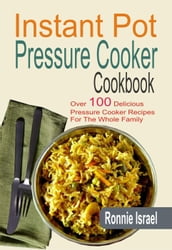 Instant Pot Pressure Cooker Cookbook: Over 100 Delicious Pressure Cooker Recipes For The Whole Family