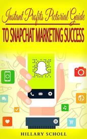 Instant Profits Pictorial Guide to Snapchat Marketing Success