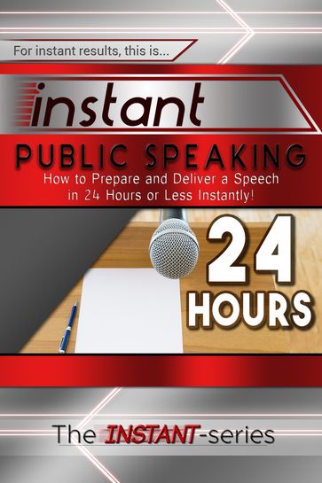 Instant Public Speaking: How to Prepare and Deliver a Speech in 24 Hours or Less Instantly! - The INSTANT-Series