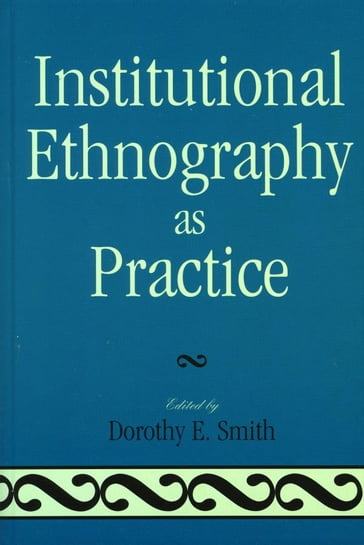 Institutional Ethnography as Practice - Tim Diamond - Lauren Eastwood - Alison Griffith - Liza McCoy - Eric Mykhalovskiy - Ellen Pence - Susan Turner - Douglas Weatherbee - Marie L. Campbell - Marjorie L. DeVault - George W. Smith - Dorothy E. Smith - Alex J. Wilson