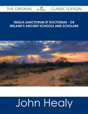 Insula Sanctorum et Doctorum - Or Ireland s Ancient Schools and Scholars - The Original Classic Edition