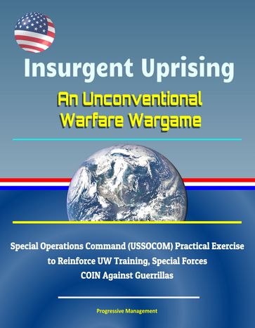 Insurgent Uprising: An Unconventional Warfare Wargame - Special Operations Command (USSOCOM) Practical Exercise to Reinforce UW Training, Special Forces COIN Against Guerrillas - Progressive Management