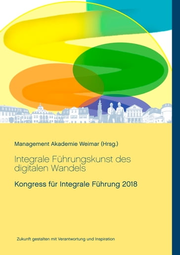 Integrale Führungskunst des digitalen Wandels - Anette B. Christl - Angelika Scheuer - Antje Reichert - Bernd Linder-Hofmann - Heike Kuhlmann - Heiko Veit - Isa-Bianka Mack - Julian Mack - Maik Hosang - Martin Bruders - Norman Heydenreich - Peter Klein - Purvi Shah-Paulini - Rolf Lutterbeck - Sandra Horn