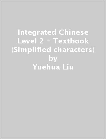 Integrated Chinese Level 2 - Textbook (Simplified characters) - Yuehua Liu - Tao Chung Yao - Nyan Ping Bi