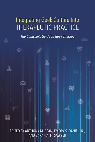 Integrating Geek Culture Into Therapeutic Practice: The Clinician's Guide To Geek Therapy - Anthony Bean