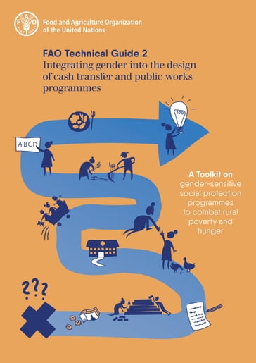 Integrating Gender into the Design of Cash Transfer and Public Works Programmes: Fao Technical Guide 2: A Toolkit on Gender-Sensitive Social Protection Programmes to Combat Rural Poverty and Hunger - Food and Agriculture Organization of the United Nations
