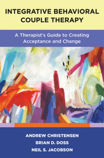 Integrative Behavioral Couple Therapy: A Therapist's Guide to Creating Acceptance and Change, Second Edition - Andrew Christensen - Brian D. Doss - Neil S. Jacobson