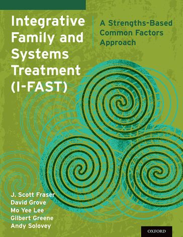 Integrative Family and Systems Treatment (I-FAST) - PhD J. Scott Fraser - LISW-S David Grove - PhD Mo Yee Lee - PhD Gilbert Greene - MSW Andy Solovey