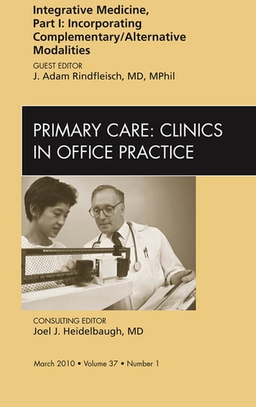 Integrative Medicine, Part I: Incorporating Complementary/Alternative Modalities, An Issue of Primary Care Clinics in Office Practice - J. Adam Rindfleisch - MD - DPhil