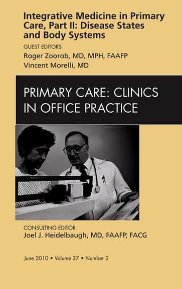 Integrative Medicine in Primary Care, Part II: Disease States and Body Systems, An Issue of Primary Care Clinics in Office Practice - MD  MPH  FAAFP Roger Zoorob - MD Vincent Morelli