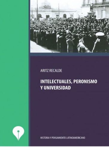 Intelectuales, peronismo y universidad - Aritz Recalde