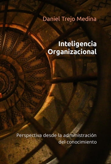 Inteligencia organizacional. Perspectiva desde la administración del conocimiento - Daniel Trejo Medina