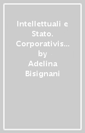 Intellettuali e Stato. Corporativismo, liberalismo e democrazia nell Italia del Novecento