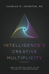Intelligence s Creative Multiplicity: And It s Critical Role in the Future of Understanding