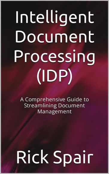Intelligent Document Processing (IDP): A Comprehensive Guide to Streamlining Document Management - Rick Spair