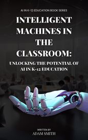 Intelligent Machines in the Classroom: Unlocking the Potential of AI in K12 Education