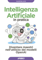 Intelligenza artificiale in pratica. Diventare maestri nell utilizzo dei modelli OperAI