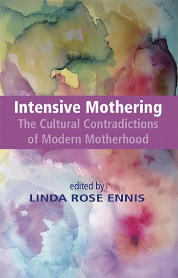 Intensive Mothering: The Cultural Contradictions of Modern Motherhood - Linda Rose Ennis