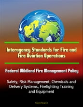 Interagency Standards for Fire and Fire Aviation Operations: Federal Wildland Fire Management Policy, Safety, Risk Management, Chemicals and Delivery Systems, Firefighting Training and Equipment