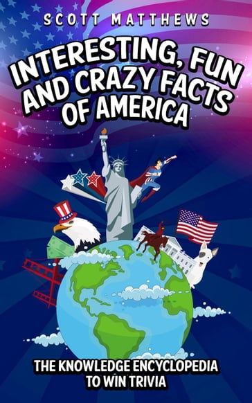 Interesting, Fun and Crazy Facts of America - The Knowledge Encyclopedia To Win Trivia - Scott Matthews