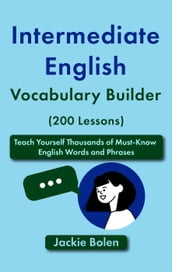 Intermediate English Vocabulary Builder (200 Lessons): Teach Yourself Thousands of Must-Know English Words and Phrases