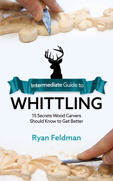 Intermediate Guide to Whittling - Ryan Feldman