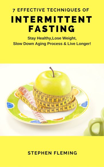 Intermittent Fasting: 7 Effective Techniques With Scientific Approach To Stay Healthy,Lose Weight,Slow Down Aging Process & Live Longer - Stephen Fleming