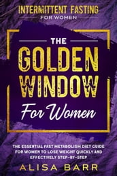 Intermittent Fasting For Women: The Golden Window For Women - The Essential Fast Metabolism Diet Guide For Women To Lose Weight Quickly and Effectively Step-By-Step