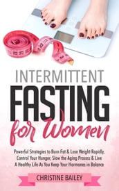 Intermittent Fasting For Women: Powerful Strategies To Burn Fat & Lose Weight Rapidly, Control Hunger, Slow The Aging Process, & Live A Healthy Life As You Keep Your Hormones In Balance