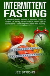 Intermittent Fasting: A Scientifically Proven Approach to Intermittent Fasting and Ketogenic Diet. Fasting Plan and Schedule, Benefits, Tips and Success Stories - Start Burning More Calories While You